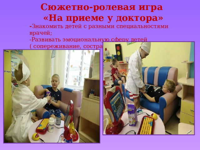 Сюжетно-ролевая игра «На приеме у доктора» - Знакомить детей с разными специальностями врачей; -Развивать эмоциональную сферу детей ( сопереживание, сострадание, желание помочь). 