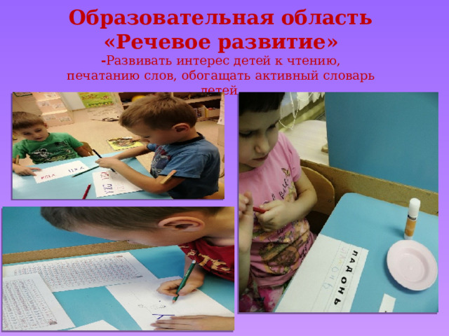 Образовательная область «Речевое развитие» - Развивать интерес детей к чтению, печатанию слов, обогащать активный словарь детей. 