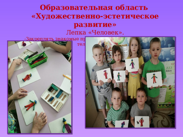Образовательная область «Художественно-эстетическое развитие» Лепка «Человек». -Закреплять знакомые примы лепки, соотношение частей тела человека. 