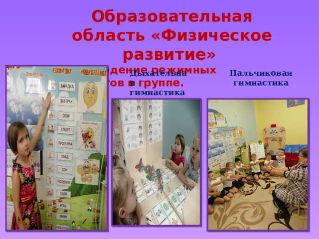 Образовательная область «Физическое развитие» -Соблюдение режимных моментов в группе. Дыхательная гимнастика Пальчиковая  гимнастика 