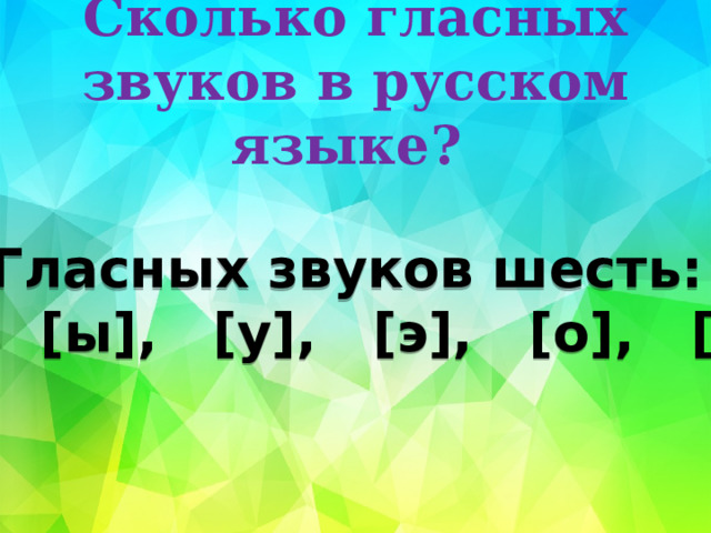 Сколько гласных звуков в русском языке?   Гласных звуков шесть:  [и],   [ы],   [у],   [э],   [о],   [а].   