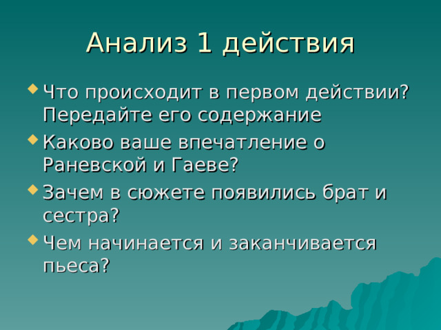 Анализ 1 действия Что происходит в первом действии? Передайте его содержание Каково ваше впечатление о Раневской и Гаеве? Зачем в сюжете появились брат и сестра? Чем начинается и заканчивается пьеса? 