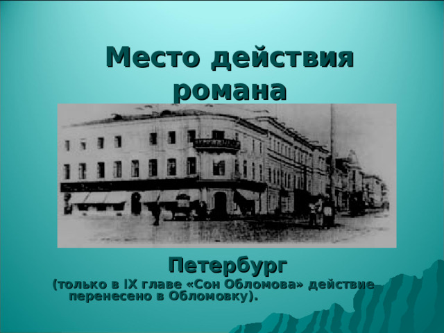 Место действия романа Петербург (только в IX главе «Сон Обломова» действие перенесено в Обломовку).  