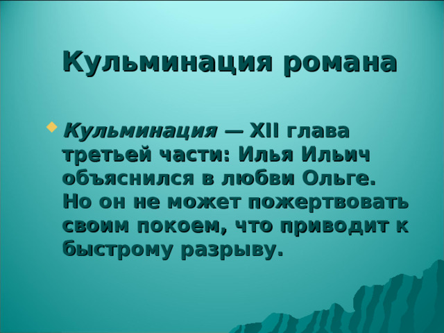 Кульминация романа Кульминация — XII глава третьей части: Илья Ильич объяснился в любви Ольге. Но он не может пожертвовать своим покоем, что приводит к быстрому разрыву. 