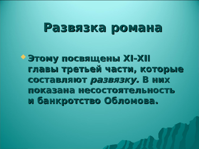Развязка романа Этому посвящены XI - XII главы третьей части, которые составляют развязку. В них показана несостоятельность и банкротство Обломова. 
