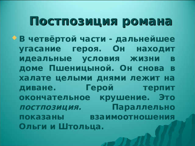 Постпозиция романа В четвёртой части - дальнейшее угасание героя. Он находит идеальные условия жизни в доме Пшеницыной. Он снова в халате целыми днями лежит на диване. Герой терпит окончательное крушение. Это постпозиция. Параллельно показаны взаимоотношения Ольги и Штольца. 