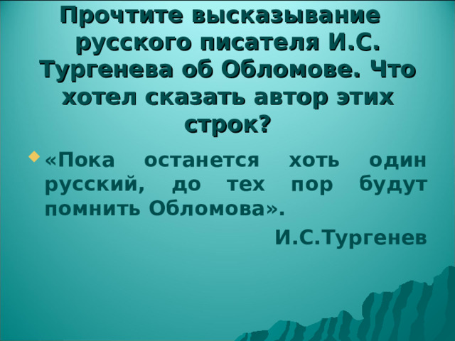 Прочтите высказывание  русского писателя И.С. Тургенева об Обломове. Что хотел сказать автор этих строк? «Пока останется хоть один русский, до тех пор будут помнить Обломова».  И.С.Тургенев    