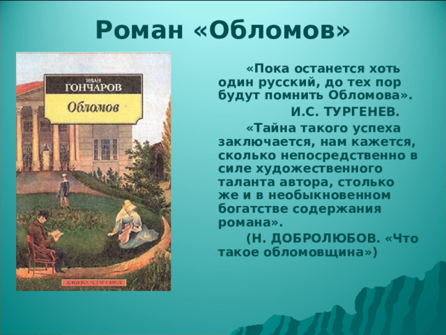 Роман «Обломов»   «Пока останется хоть один русский, до тех пор будут помнить Обломова».    И.С. ТУРГЕНЕВ.   «Тайна такого успеха заключается, нам кажется, сколько непосредственно в силе художественного таланта автора, столько же и в необыкновенном богатстве содержания романа».   (Н. ДОБРОЛЮБОВ. «Что такое обломовщина»)  
