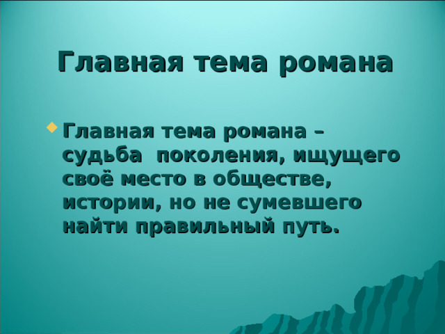 Главная тема романа Главная тема романа – судьба поколения, ищущего своё место в обществе, истории, но не сумевшего найти правильный путь. 
