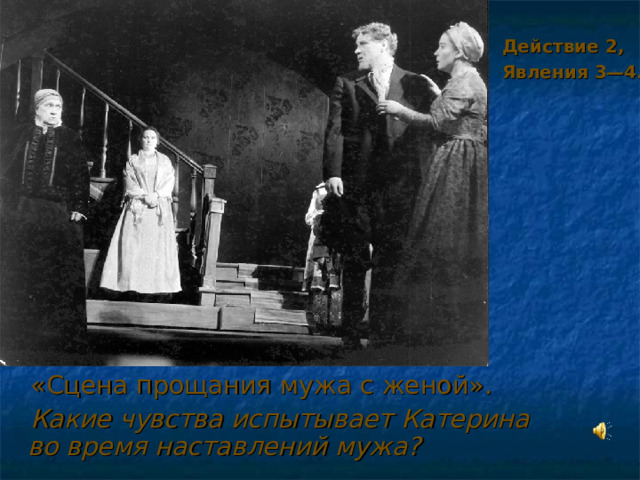  Действие 2,  Явления 3—4.   «Сцена прощания мужа с женой».  Какие чувства испытывает Катерина во время наставлений мужа? 