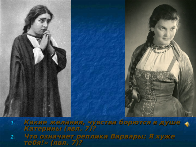 Какие желания, чувства борются в душе Катерины (явл. 7)? Что означает реплика Варвары: Я хуже тебя!» (явл. 7)?  