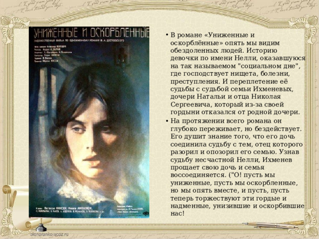В романе «Униженные и оскорблённые» опять мы видим обездоленных людей. Историю девочки по имени Нелли, оказавшуюся на так называемом 