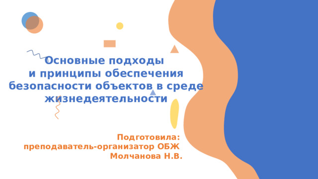 Основные подходы и принципы обеспечения безопасности объектов в среде жизнедеятельности Подготовила: преподаватель-организатор ОБЖ Молчанова Н.В. 