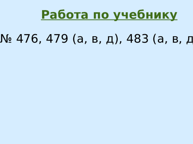 Работа по учебнику  № 476, 479 (а, в, д), 483 (а, в, д)  