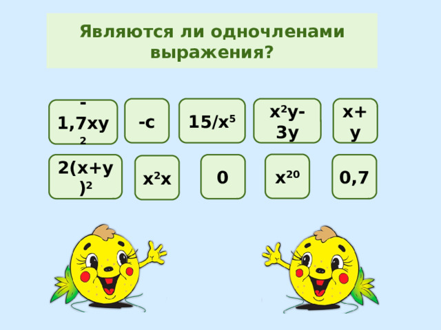 Являются ли одночленами выражения? 15/х 5 х 2 у-3у -с х+у -1,7ху 2 х 20 0,7 2(х+у) 2 0 х 2 х 
