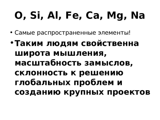 O, Si, Al, Fe, Ca, Mg, Na Самые распространенные элементы! Таким людям свойственна широта мышления, масштабность замыслов, склонность к решению глобальных проблем и созданию крупных проектов  