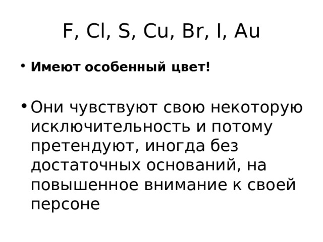 F, Cl, S, Cu, Br, I, Au Имеют особенный цвет!  Они чувствуют свою некоторую исключительность и потому претендуют, иногда без достаточных оснований, на повышенное внимание к своей персоне 