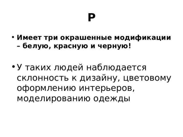 Р Имеет три окрашенные модификации – белую, красную и черную!  У таких людей наблюдается склонность к дизайну, цветовому оформлению интерьеров, моделированию одежды 
