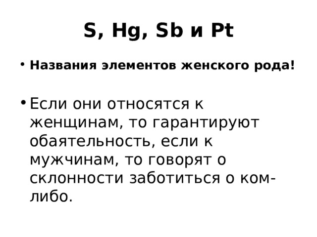 S, Hg, Sb и Pt Названия элементов женского рода!  Если они относятся к женщинам, то гарантируют обаятельность, если к мужчинам, то говорят о склонности заботиться о ком-либо.  