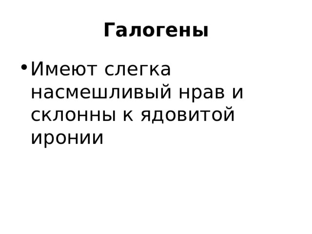Галогены Имеют слегка насмешливый нрав и склонны к ядовитой иронии 
