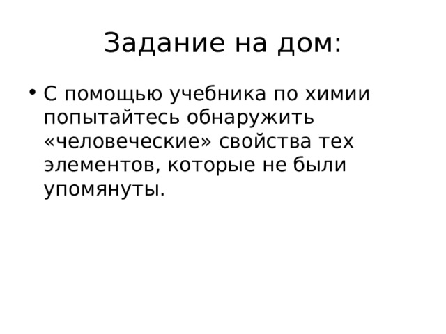 Задание на дом: С помощью учебника по химии попытайтесь обнаружить «человеческие» свойства тех элементов, которые не были упомянуты.  
