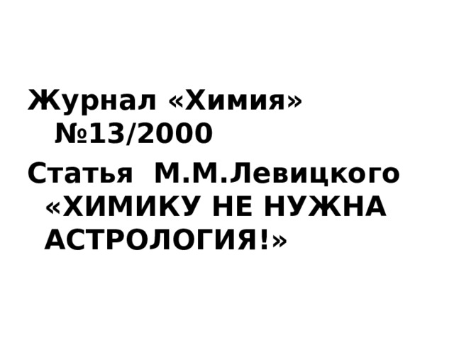 Журнал «Химия»   №13/2000 Статья М.М.Левицкого «ХИМИКУ НЕ НУЖНА АСТРОЛОГИЯ!»  