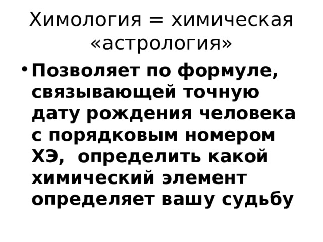 Химология = химическая «астрология» Позволяет по формуле, связывающей точную дату рождения человека с порядковым номером ХЭ, определить какой химический элемент определяет вашу судьбу 