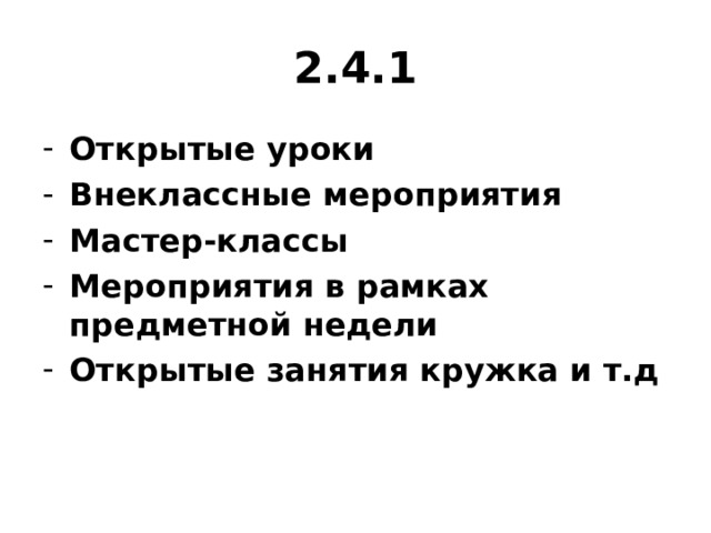 2.4.1 Открытые уроки Внеклассные мероприятия Мастер-классы Мероприятия в рамках предметной недели Открытые занятия кружка и т.д  