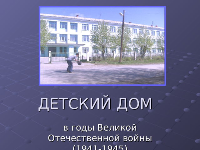 ДЕТСКИЙ ДОМ в годы Великой Отечественной войны (1941-1945) 