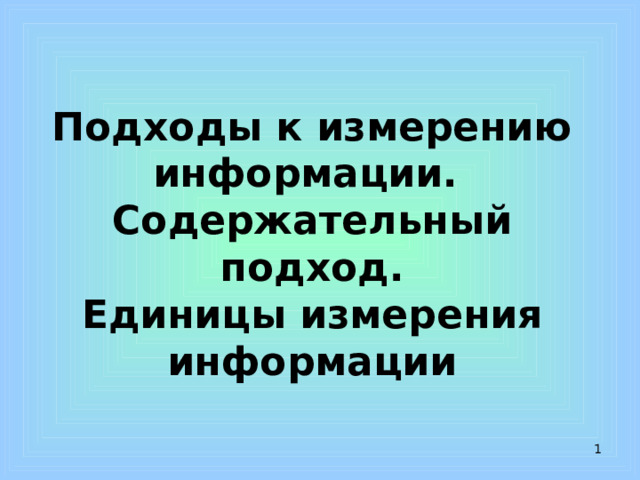 Подходы к измерению информации.  Содержательный подход.  Единицы измерения информации  