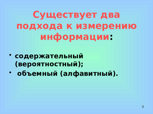 Существует два подхода к измерению информации : содержательный (вероятностный);  объемный (алфавитный).   
