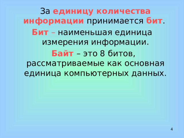  За единицу количества информации принимается бит . Бит – наименьшая единица измерения информации.  Байт  – это 8 битов, рассматриваемые как основная единица компьютерных данных.  