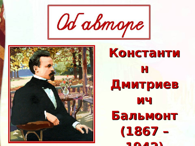 Константин Дмитриевич Бальмонт (1867 – 1942)  поэт, критик, переводчик 