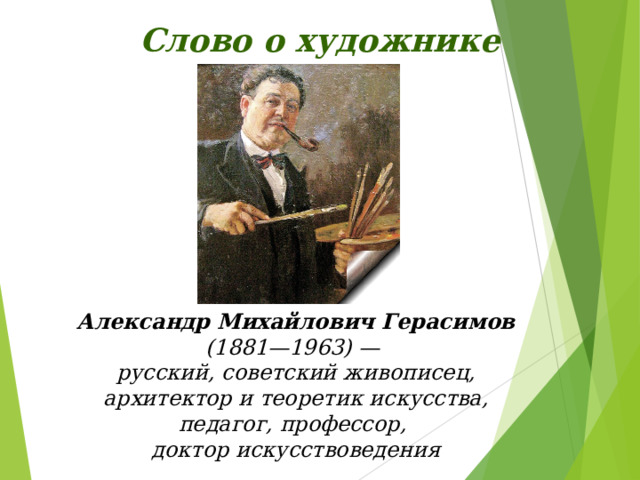 Слово о художнике Александр Михайлович Герасимов (1881—1963) — русский, советский живописец, архитектор и теоретик искусства, педагог, профессор, доктор искусствоведения 