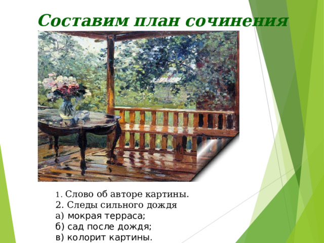Составим план сочинения  Слово об авторе картины. 2. Следы сильного дождя а) мокрая терраса; б) сад после дождя; в) колорит картины. 3. Настроение, которое создаёт картина. 