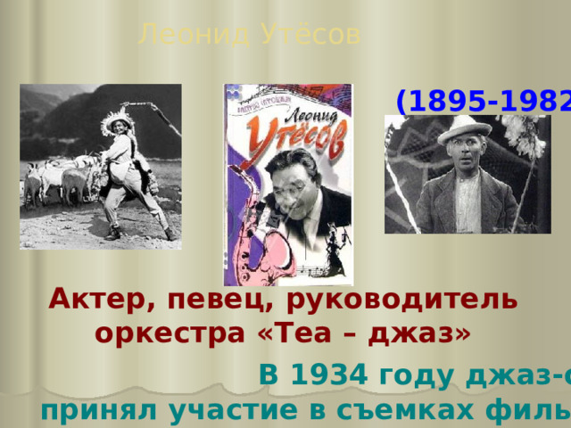 Леонид Утёсов (1895-1982) Актер, певец, руководитель оркестра «Теа – джаз» В 1934 году джаз-оркестр принял участие в съемках фильма «Веселые ребята