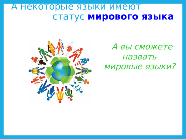  А некоторые языки имеют  статус мирового языка     А вы сможете  назвать мировые языки? http://ru.wikipedia.org/wiki/%D0%9E%D1%84%D0%B8%D1%86%D0%B8%D0%B0%D0%BB%D1%8C%D0%BD%D1%8B%D0%B5_%D1%8F%D0%B7%D1%8B%D0%BA%D0%B8_%D0%9E%D0%9E%D0%9D  