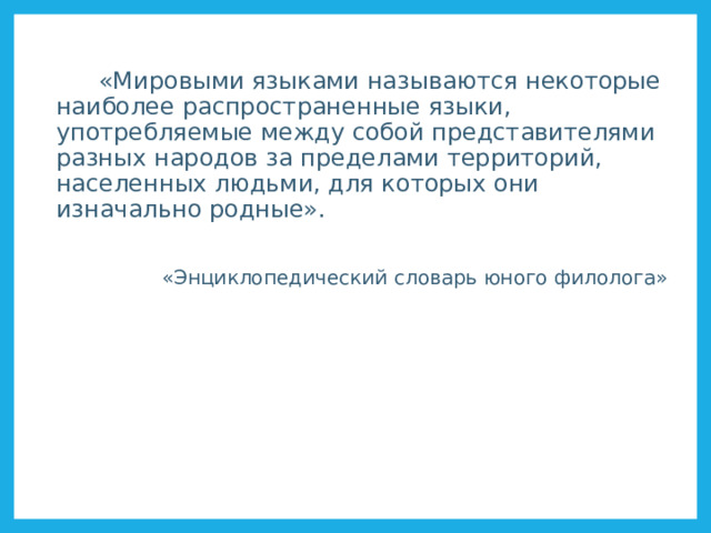  «Мировыми языками называются некоторые наиболее распространенные языки, употребляемые между собой представителями разных народов за пределами территорий, населенных людьми, для которых они изначально родные». «Энциклопедический словарь юного филолога» Официальные языки ООН http://ru.wikipedia.org/wiki/%D0%9E%D1%84%D0%B8%D1%86%D0%B8%D0%B0%D0%BB%D1%8C%D0%BD%D1%8B%D0%B5_%D1%8F%D0%B7%D1%8B%D0%BA%D0%B8_%D0%9E%D0%9E%D0%9D  