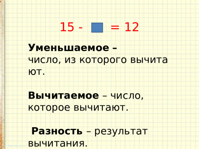 15 - = 12 Уменьшаемое   – число, из которого вычитают.   Вычитаемое – число, которое вычитают.  Разность – результат вычитания. 