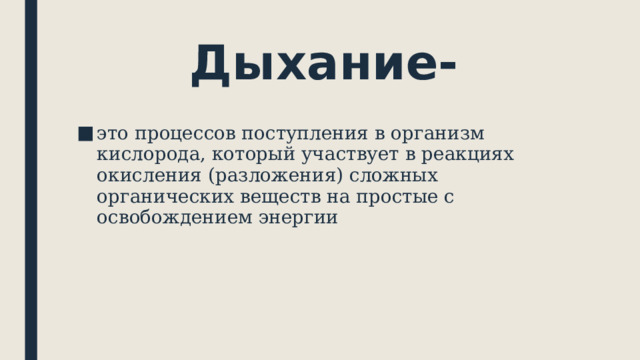 Дыхание- это процессов поступления в организм кислорода, который участвует в реакциях окисления (разложения) сложных органических веществ на простые с освобождением энергии 