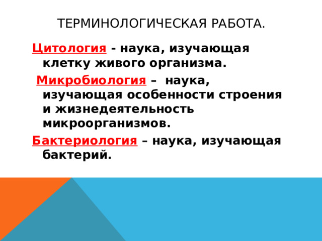 Терминологическая работа. Цитология - наука, изучающая клетку живого организма.  Микробиология – наука, изучающая особенности строения и жизнедеятельность микроорганизмов. Бактериология – наука, изучающая бактерий.   Терминологическая работа.  