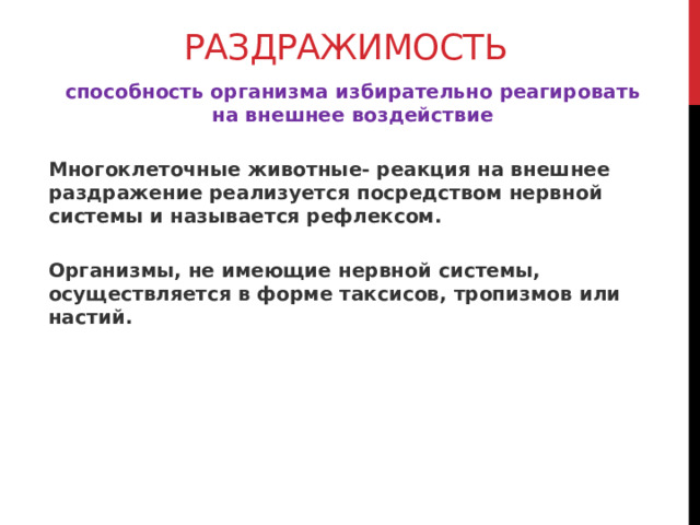 Раздражимость способность организма избирательно реагировать на внешнее воздействие  Многоклеточные животные- реакция на внешнее раздражение реализуется посредством нервной системы и называется рефлексом.  Организмы, не имеющие нервной системы, осуществляется в форме таксисов, тропизмов или настий.  