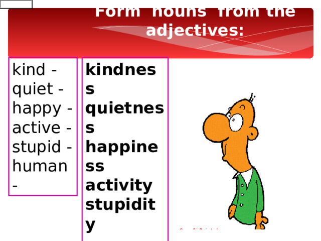 Form  nouns from the adjectives: kind - quiet - happy - active - stupid - human - kindness  quietness  happiness  activity  stupidity  humanism 