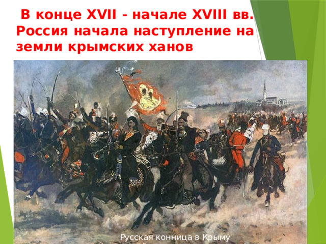  В конце XVII - начале XVIII вв. Россия начала наступление на земли крымских ханов Русская конница в Крыму 