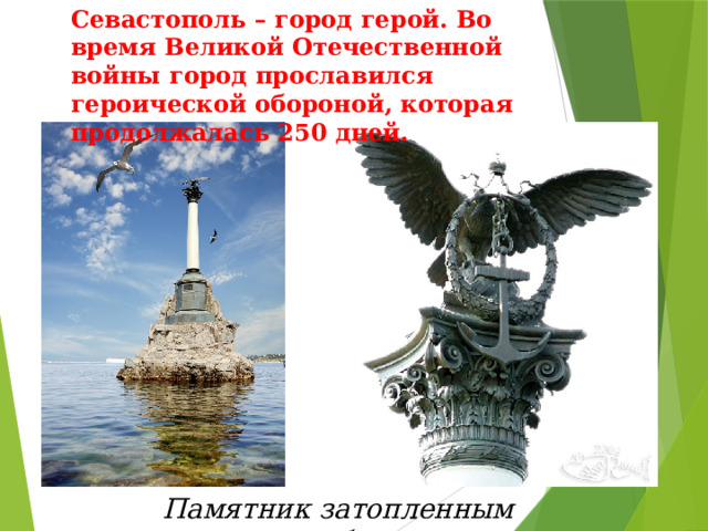 Севастополь – город герой. Во время Великой Отечественной войны город прославился героической обороной, которая продолжалась 250 дней. Памятник затопленным кораблям  