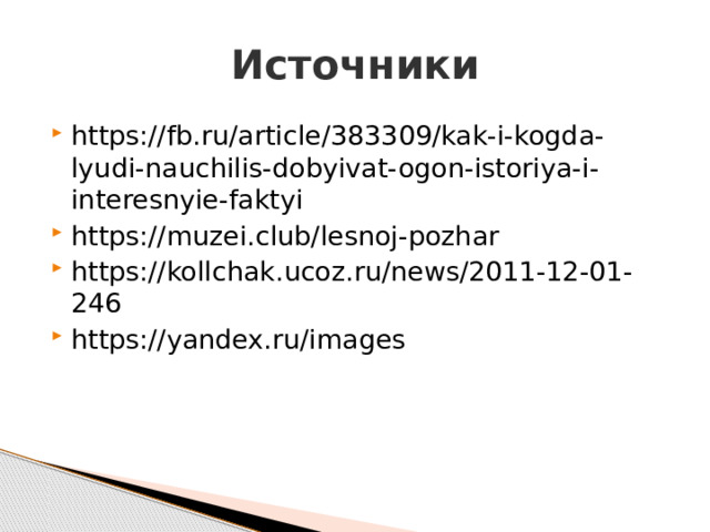 Источники https://fb.ru/article/383309/kak-i-kogda-lyudi-nauchilis-dobyivat-ogon-istoriya-i-interesnyie-faktyi https://muzei.club/lesnoj-pozhar https://kollchak.ucoz.ru/news/2011-12-01-246 https://yandex.ru/images 