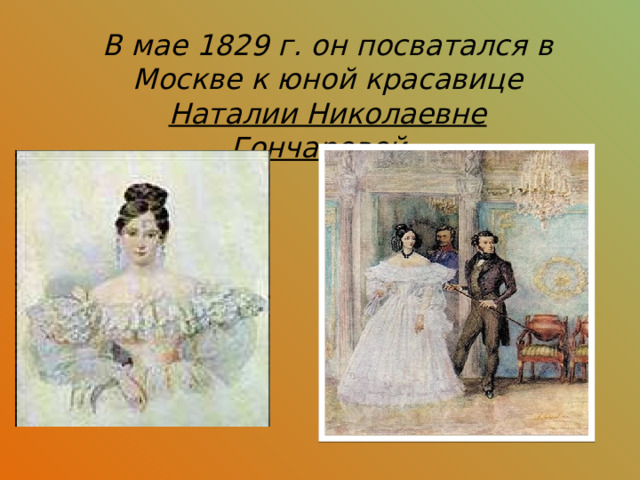 В мае 1829 г. он посватался в Москве к юной красавице Наталии Николаевне Гончаровой.  