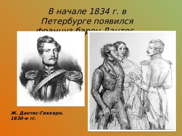 В начале 1834 г. в Петербурге появился француз барон Дантес. Ж. Дантес-Геккерн. 1830-е гг. 