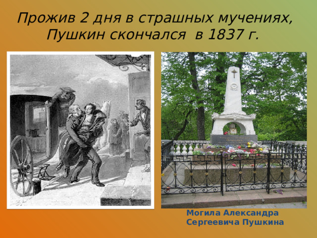 Прожив 2 дня в страшных мучениях, Пушкин скончался в 1837 г.  Могила Александра Сергеевича Пушкина 