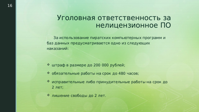  Уголовная ответственность за нелицензионное ПО  За использование пиратских компьютерных программ и баз данных предусматривается одно из следующих наказаний: штраф в размере до 200 000 рублей; обязательные работы на срок до 480 часов; исправительные либо принудительные работы на срок до 2 лет; лишение свободы до 2 лет.  